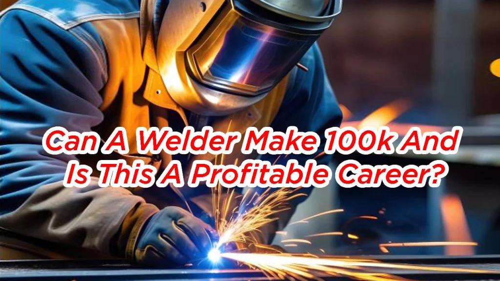 Can a Welder Make $100k, and Is This a Profitable Career? 1 Can a Welder Make $100k